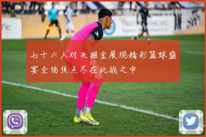 七十六人对决掘金展现精彩篮球盛宴全场焦点尽在此战之中