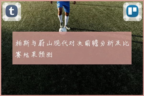 柏斯与蔚山现代对决前瞻分析及比赛结果预测