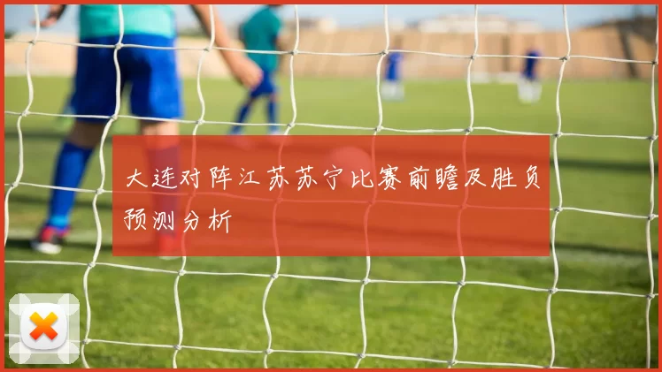大连对阵江苏苏宁比赛前瞻及胜负预测分析