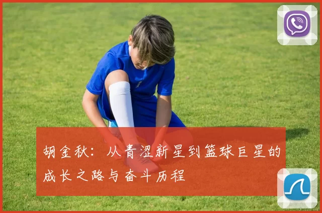胡金秋：从青涩新星到篮球巨星的成长之路与奋斗历程