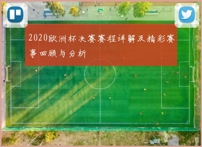 2020欧洲杯决赛赛程详解及精彩赛事回顾与分析