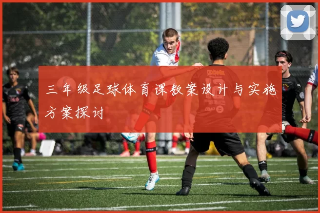 三年级足球体育课教案设计与实施方案探讨