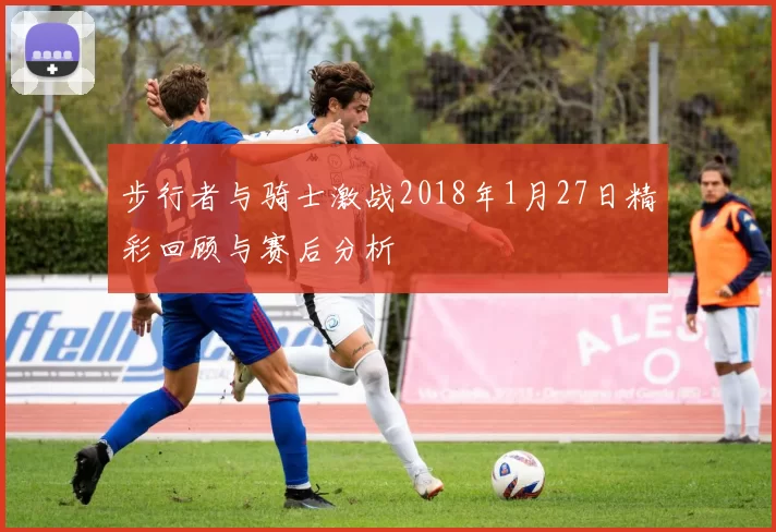 步行者与骑士激战2018年1月27日精彩回顾与赛后分析