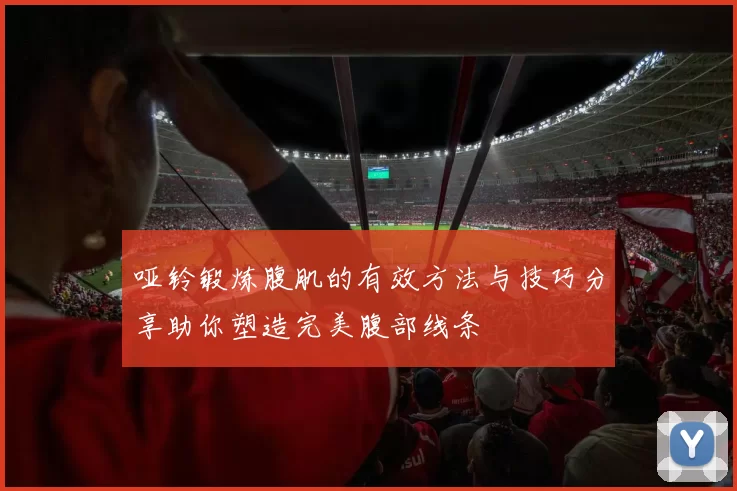 哑铃锻炼腹肌的有效方法与技巧分享助你塑造完美腹部线条